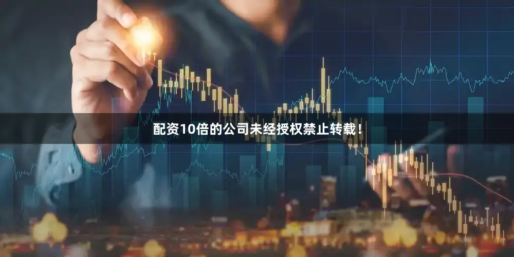 配资10倍的公司未经授权禁止转载！