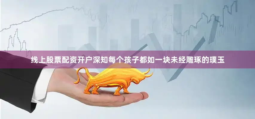线上股票配资开户深知每个孩子都如一块未经雕琢的璞玉
