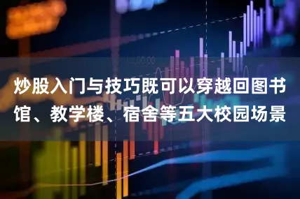 炒股入门与技巧既可以穿越回图书馆、教学楼、宿舍等五大校园场景