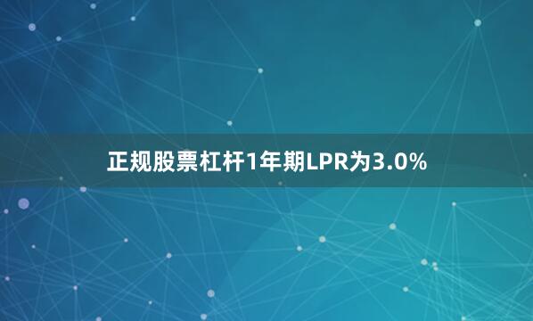 正规股票杠杆1年期LPR为3.0%