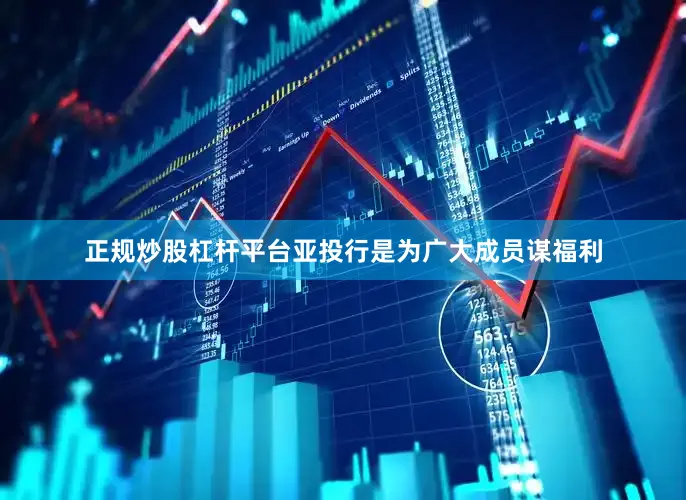 正规炒股杠杆平台亚投行是为广大成员谋福利