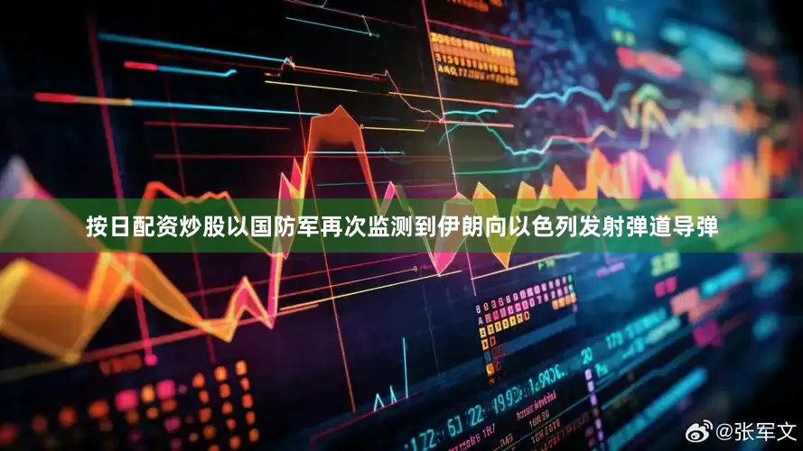 按日配资炒股以国防军再次监测到伊朗向以色列发射弹道导弹