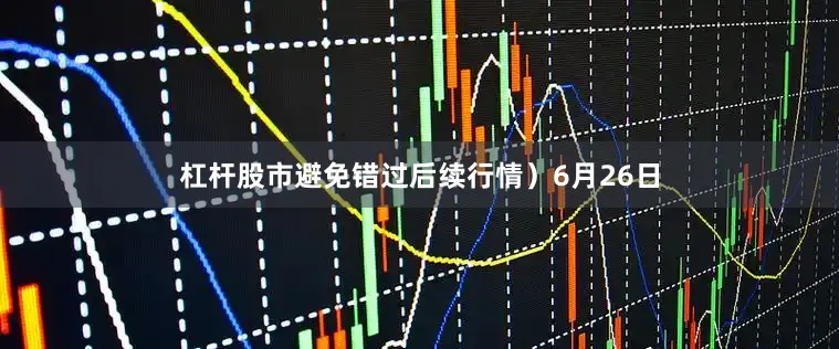 杠杆股市避免错过后续行情）6月26日