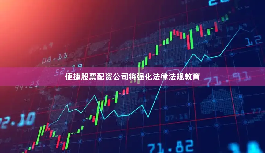便捷股票配资公司将强化法律法规教育