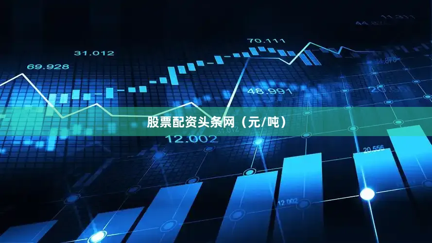 股票配资头条网（元/吨）