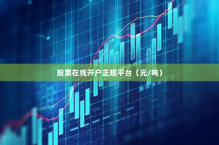 股票在线开户正规平台（元/吨）