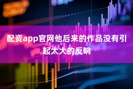 配资app官网他后来的作品没有引起太大的反响