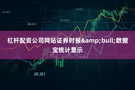 杠杆配资公司网站证券时报&bull;数据宝统计显示