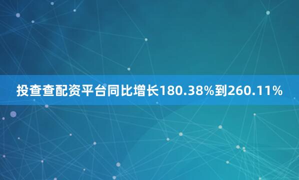 投查查配资平台同比增长180.38%到260.11%