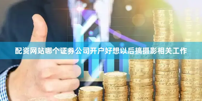 配资网站哪个证券公司开户好想以后搞摄影相关工作
