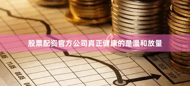 股票配资官方公司真正健康的是温和放量