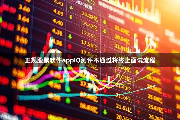 正规股票软件appIQ测评不通过将终止面试流程