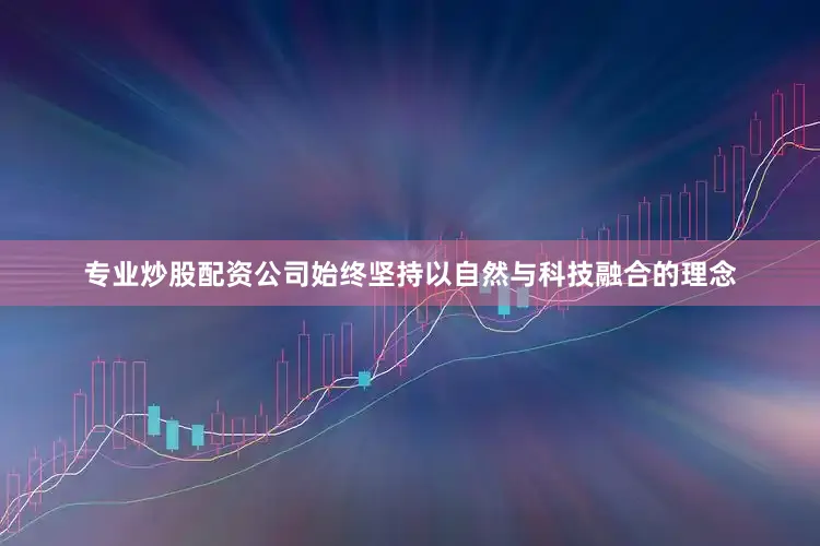 专业炒股配资公司始终坚持以自然与科技融合的理念