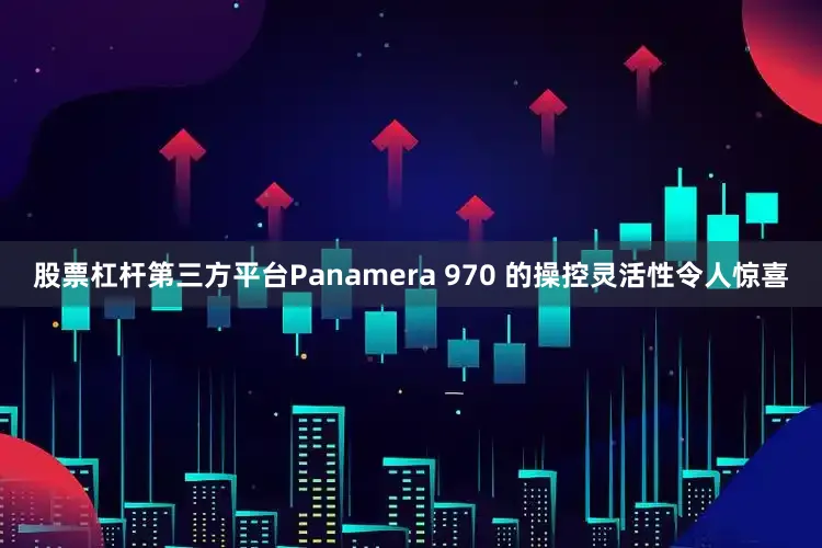 股票杠杆第三方平台Panamera 970 的操控灵活性令人惊喜