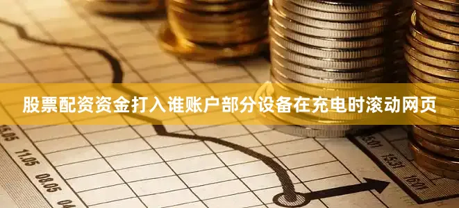 股票配资资金打入谁账户部分设备在充电时滚动网页