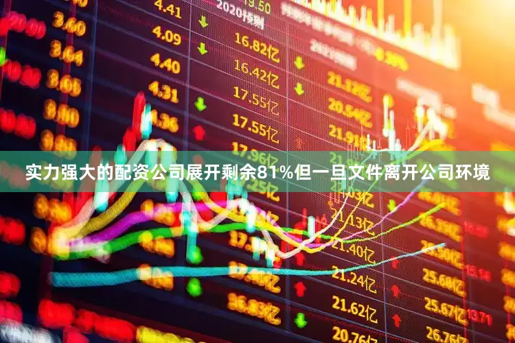 实力强大的配资公司展开剩余81%但一旦文件离开公司环境