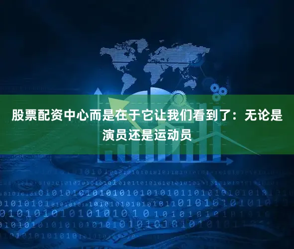 股票配资中心而是在于它让我们看到了：无论是演员还是运动员